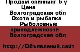 Продам спиннинг б/у › Цена ­ 2 700 - Волгоградская обл. Охота и рыбалка » Рыболовные принадлежности   . Волгоградская обл.